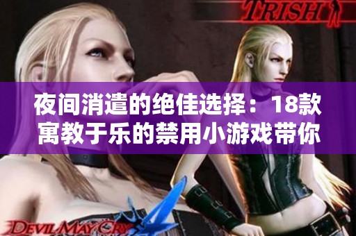 夜间消遣的绝佳选择：18款寓教于乐的禁用小游戏带你探索放松新境界