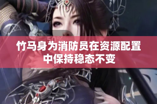 竹马身为消防员在资源配置中保持稳态不变