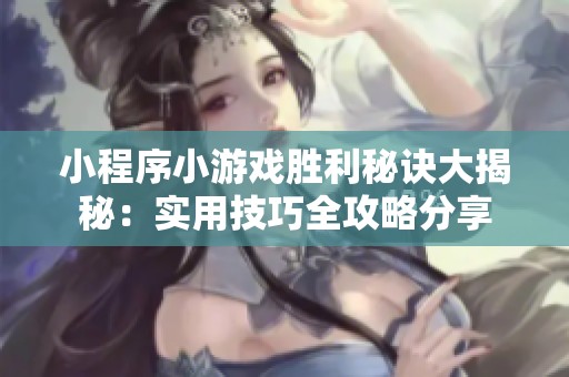 小程序小游戏胜利秘诀大揭秘：实用技巧全攻略分享