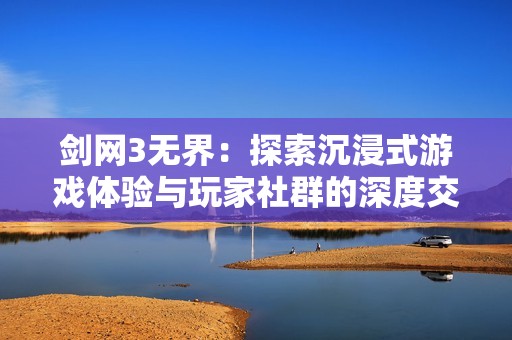 剑网3无界：探索沉浸式游戏体验与玩家社群的深度交融