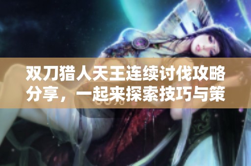 双刀猎人天王连续讨伐攻略分享，一起来探索技巧与策略