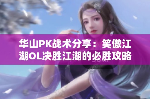 华山PK战术分享：笑傲江湖OL决胜江湖的必胜攻略解析