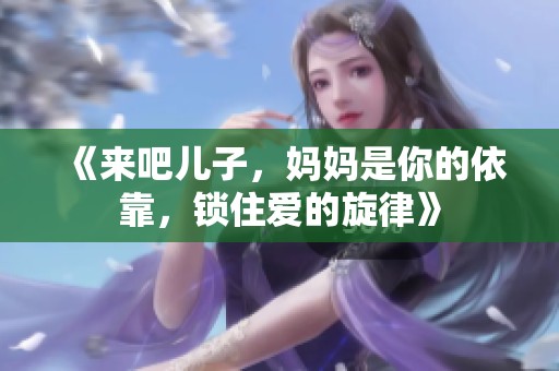 《来吧儿子，妈妈是你的依靠，锁住爱的旋律》