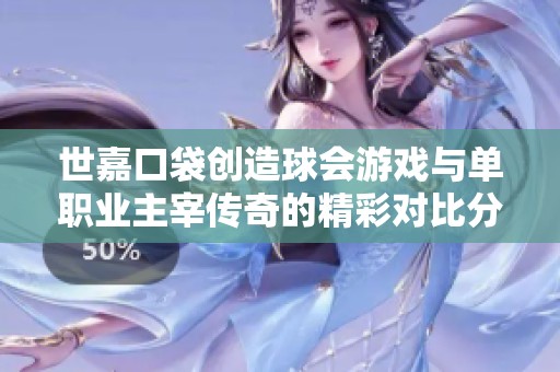 世嘉口袋创造球会游戏与单职业主宰传奇的精彩对比分析