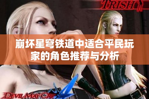 崩坏星穹铁道中适合平民玩家的角色推荐与分析