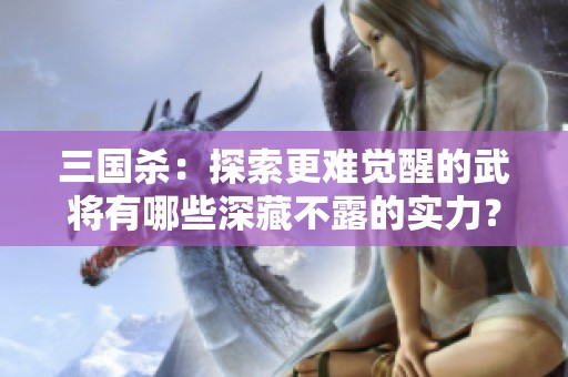 三国杀：探索更难觉醒的武将有哪些深藏不露的实力？
