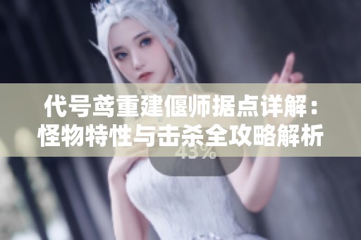 代号鸢重建偃师据点详解：怪物特性与击杀全攻略解析