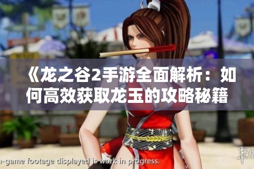 《龙之谷2手游全面解析：如何高效获取龙玉的攻略秘籍》