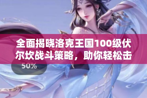 全面揭晓洛克王国100级伏尔坎战斗策略，助你轻松击败强敌！