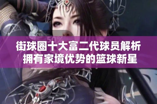 街球圈十大富二代球员解析 拥有家境优势的篮球新星们
