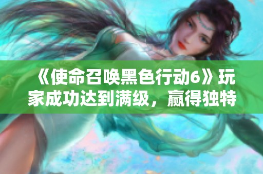 《使命召唤黑色行动6》玩家成功达到满级，赢得独特奖励皮肤！
