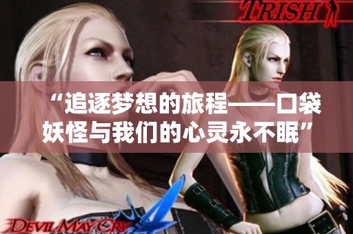 “追逐梦想的旅程——口袋妖怪与我们的心灵永不眠”