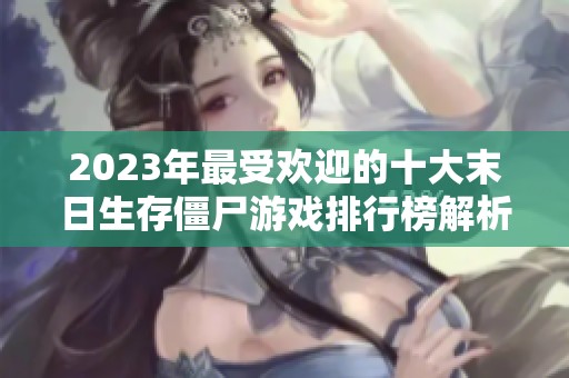 2023年最受欢迎的十大末日生存僵尸游戏排行榜解析