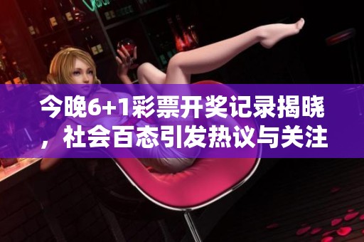 今晚6+1彩票开奖记录揭晓，社会百态引发热议与关注