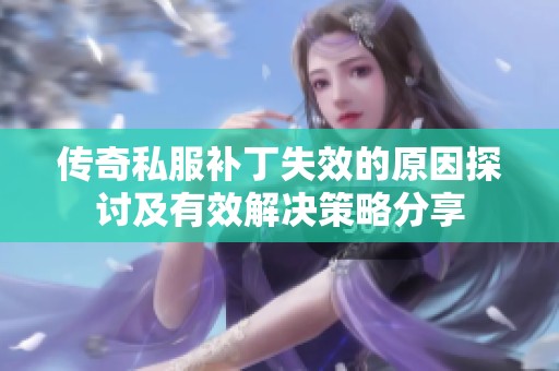 传奇私服补丁失效的原因探讨及有效解决策略分享