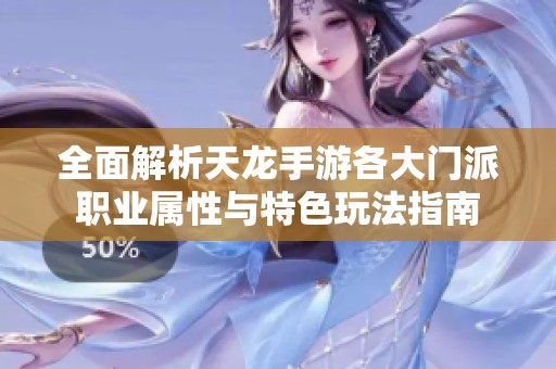 全面解析天龙手游各大门派职业属性与特色玩法指南