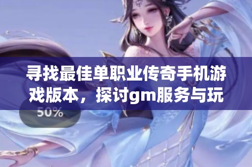 寻找最佳单职业传奇手机游戏版本，探讨gm服务与玩法优化策略