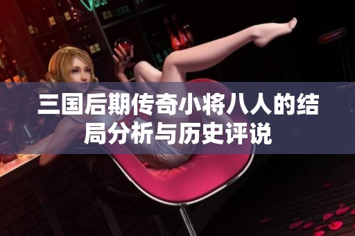三国后期传奇小将八人的结局分析与历史评说