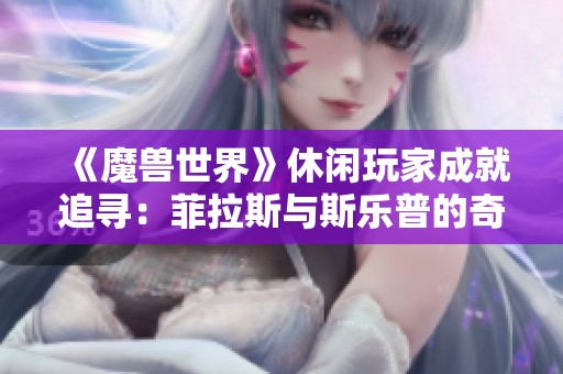 《魔兽世界》休闲玩家成就追寻：菲拉斯与斯乐普的奇幻之旅