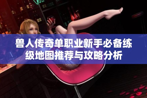 兽人传奇单职业新手必备练级地图推荐与攻略分析