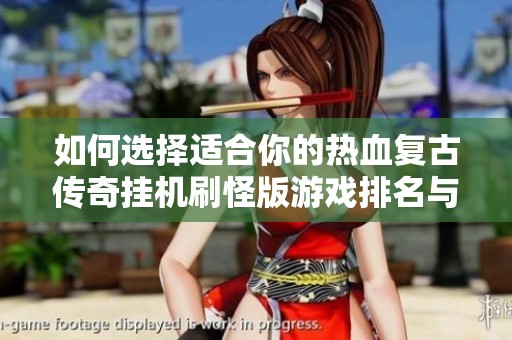 如何选择适合你的热血复古传奇挂机刷怪版游戏排名与推荐