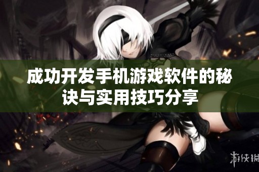 成功开发手机游戏软件的秘诀与实用技巧分享
