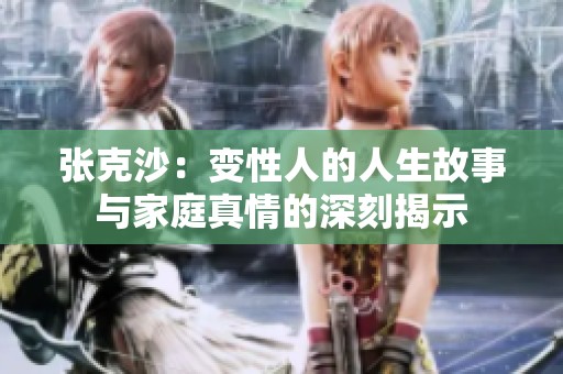 张克沙：变性人的人生故事与家庭真情的深刻揭示