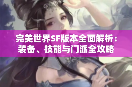 完美世界SF版本全面解析：装备、技能与门派全攻略