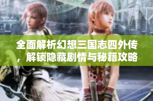 全面解析幻想三国志四外传，解锁隐藏剧情与秘籍攻略攻略分享
