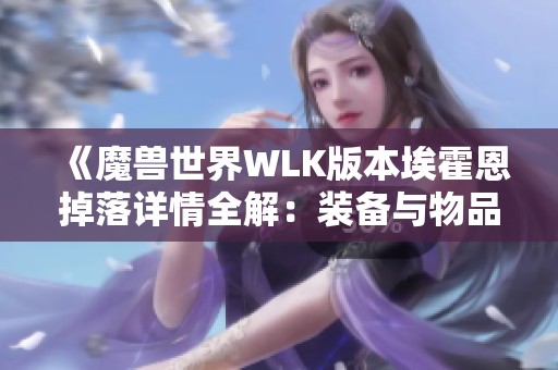 《魔兽世界WLK版本埃霍恩掉落详情全解：装备与物品一览》