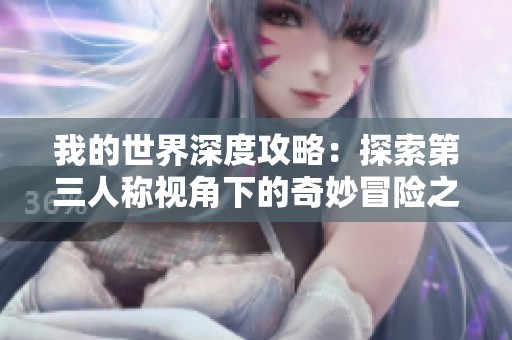 我的世界深度攻略：探索第三人称视角下的奇妙冒险之旅