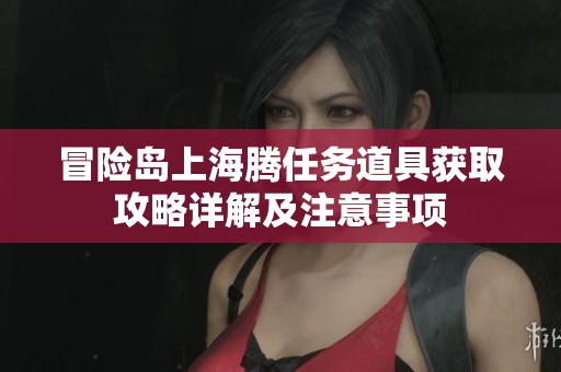 冒险岛上海腾任务道具获取攻略详解及注意事项