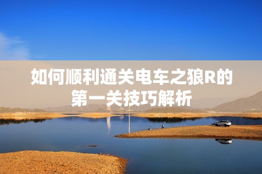 如何顺利通关电车之狼R的第一关技巧解析