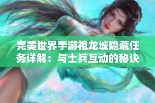 完美世界手游祖龙城隐藏任务详解：与士兵互动的秘诀与技巧分享