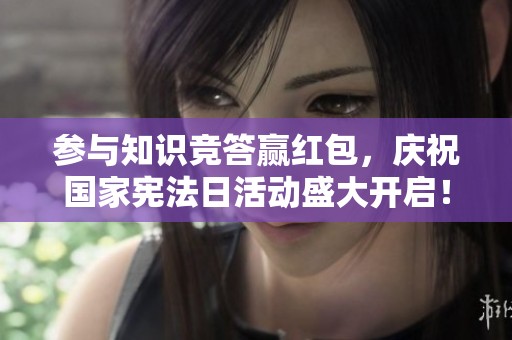 参与知识竞答赢红包，庆祝国家宪法日活动盛大开启！