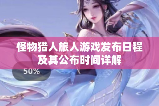 怪物猎人旅人游戏发布日程及其公布时间详解