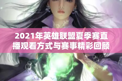 2021年英雄联盟夏季赛直播观看方式与赛事精彩回顾详解