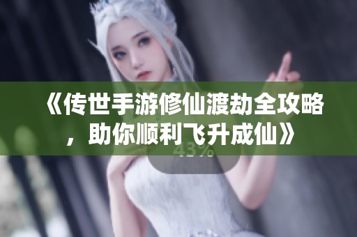 《传世手游修仙渡劫全攻略，助你顺利飞升成仙》