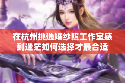 在杭州挑选婚纱照工作室感到迷茫如何选择才最合适