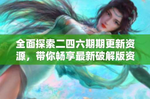 全面探索二四六期期更新资源，带你畅享最新破解版资料