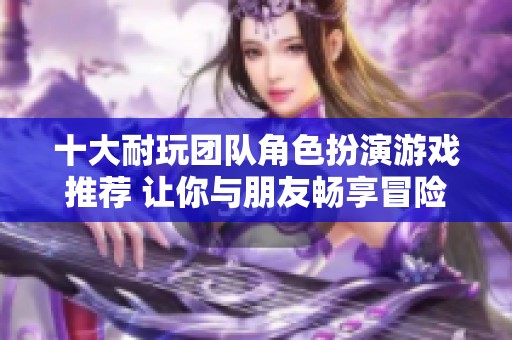 十大耐玩团队角色扮演游戏推荐 让你与朋友畅享冒险乐趣