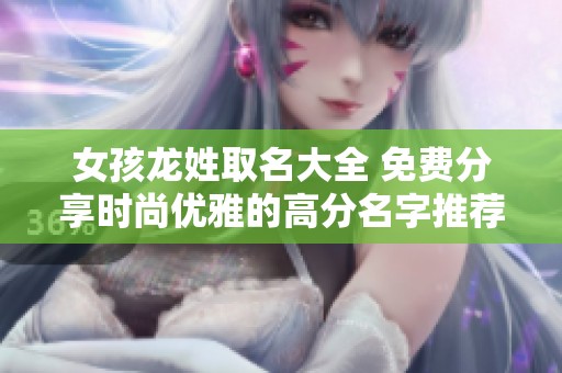 女孩龙姓取名大全 免费分享时尚优雅的高分名字推荐