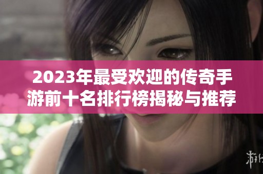 2023年最受欢迎的传奇手游前十名排行榜揭秘与推荐