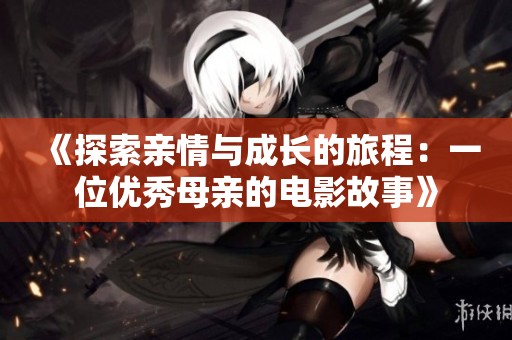 《探索亲情与成长的旅程：一位优秀母亲的电影故事》