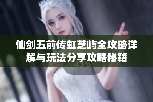仙剑五前传虹芝屿全攻略详解与玩法分享攻略秘籍