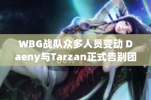 WBG战队众多人员变动 Daeny与Tarzan正式告别团队