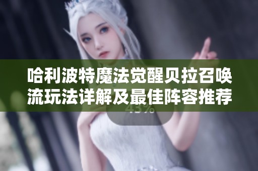 哈利波特魔法觉醒贝拉召唤流玩法详解及最佳阵容推荐方法