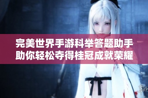 完美世界手游科举答题助手助你轻松夺得桂冠成就荣耀