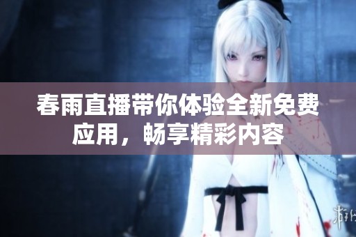 春雨直播带你体验全新免费应用，畅享精彩内容