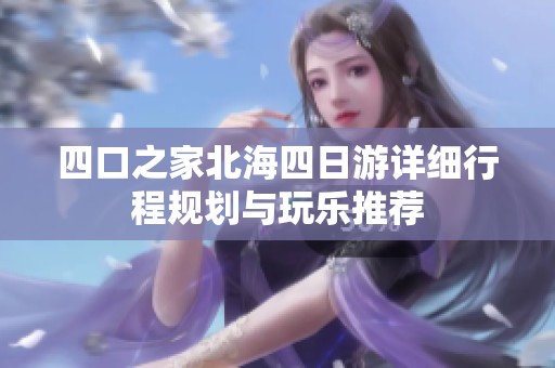 四口之家北海四日游详细行程规划与玩乐推荐